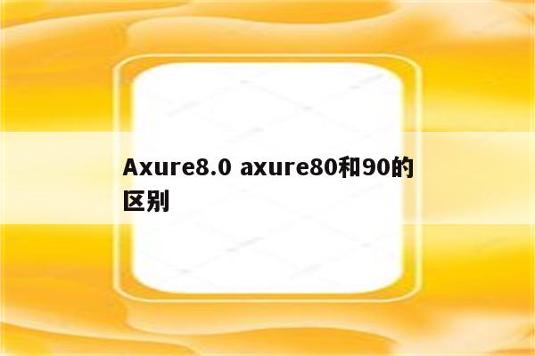 Axure8.0 axure80和90的区别