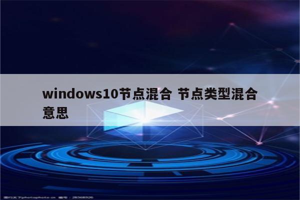 windows10节点混合 节点类型混合意思