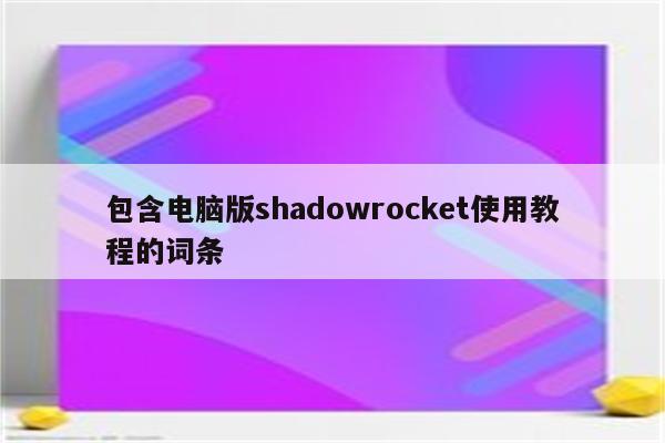 包含电脑版shadowrocket使用教程的词条