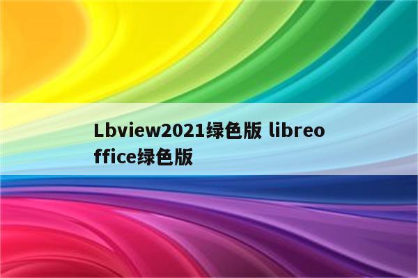 Lbview2021绿色版 libreoffice绿色版