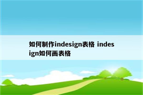 如何制作indesign表格 indesign如何画表格