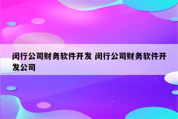 闵行公司财务软件开发 闵行公司财务软件开发公司