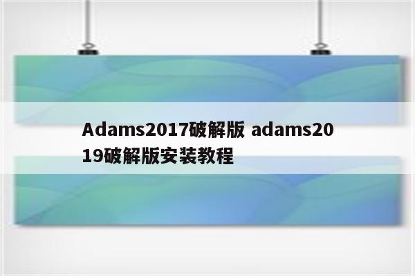 Adams2017破解版 adams2019破解版安装教程