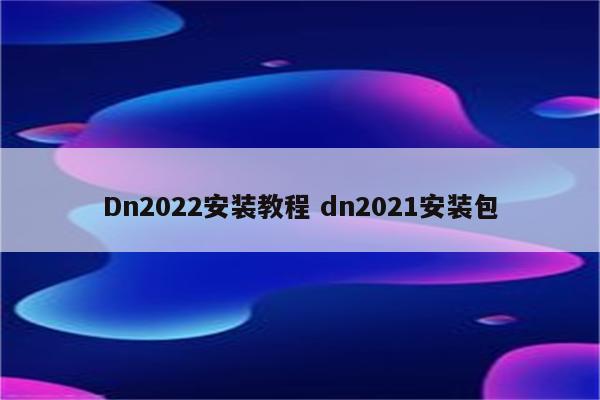 Dn2022安装教程 dn2021安装包