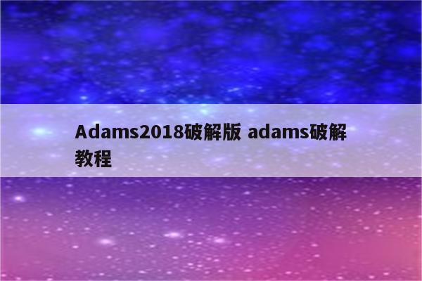 Adams2018破解版 adams破解教程