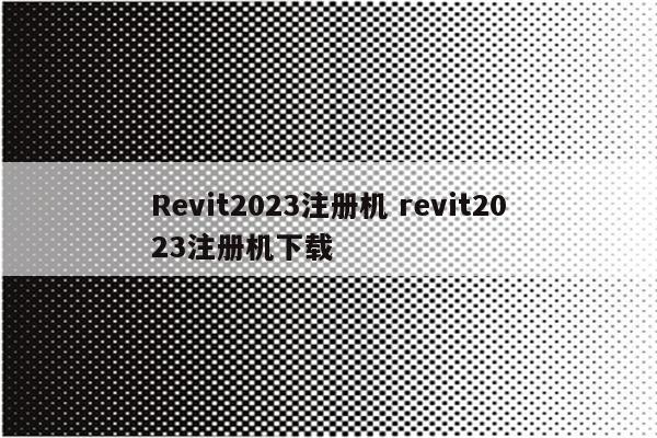 Revit2023注册机 revit2023注册机下载