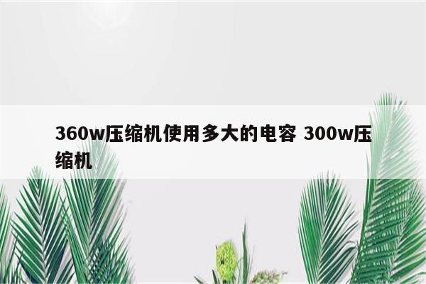 360w压缩机使用多大的电容 300w压缩机