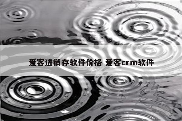 爱客进销存软件价格 爱客crm软件