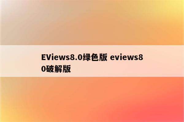 EViews8.0绿色版 eviews80破解版