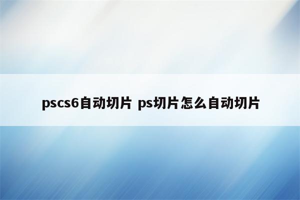 pscs6自动切片 ps切片怎么自动切片