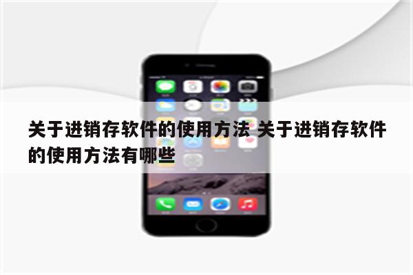 关于进销存软件的使用方法 关于进销存软件的使用方法有哪些