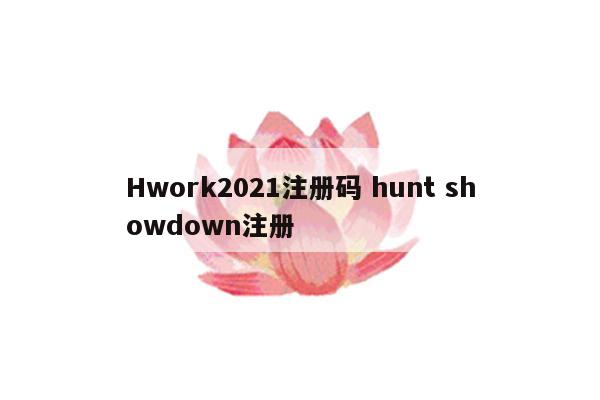 Hwork2021注册码 hunt showdown注册