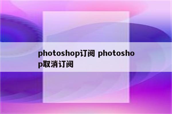 photoshop订阅 photoshop取消订阅