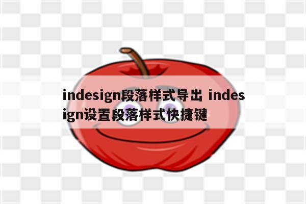 indesign段落样式导出 indesign设置段落样式快捷键