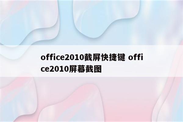 office2010截屏快捷键 office2010屏幕截图