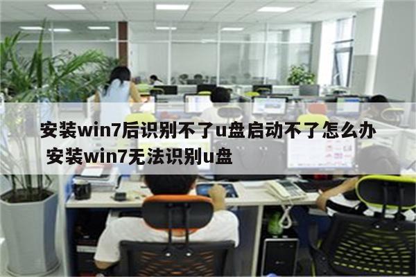 安装win7后识别不了u盘启动不了怎么办 安装win7无法识别u盘