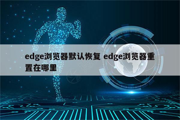 edge浏览器默认恢复 edge浏览器重置在哪里