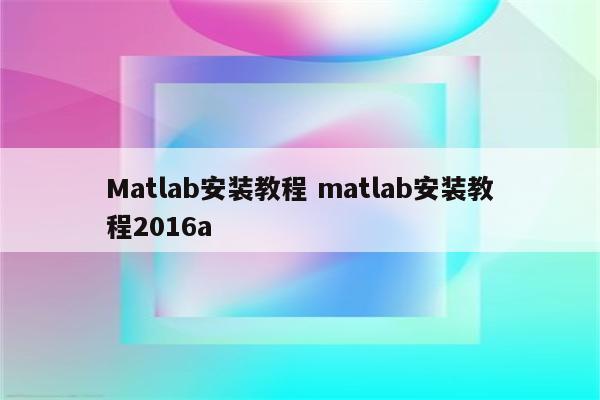 Matlab安装教程 matlab安装教程2016a