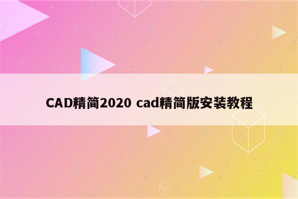 CAD精简2020 cad精简版安装教程