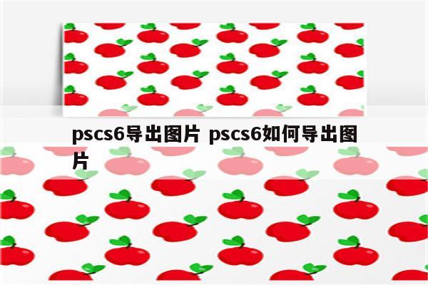 pscs6导出图片 pscs6如何导出图片