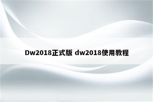 Dw2018正式版 dw2018使用教程