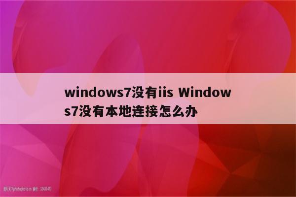 windows7没有iis Windows7没有本地连接怎么办