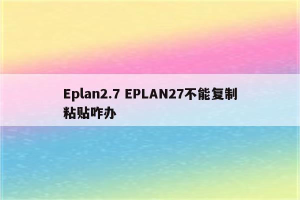 Eplan2.7 EPLAN27不能复制粘贴咋办