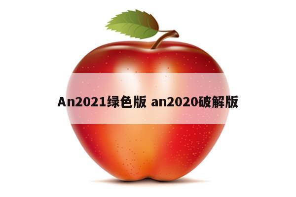 An2021绿色版 an2020破解版