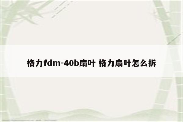 格力fdm-40b扇叶 格力扇叶怎么拆