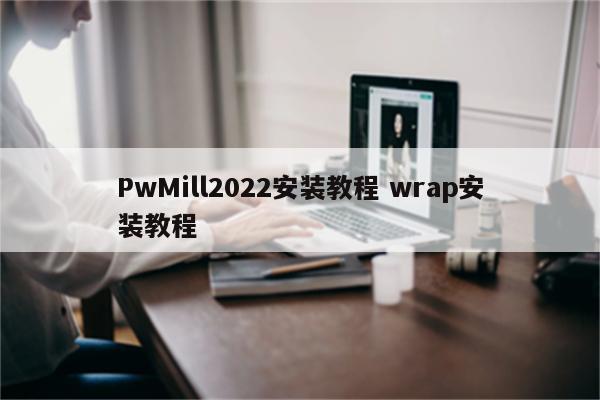 PwMill2022安装教程 wrap安装教程