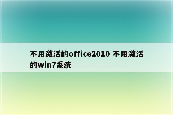 不用激活的office2010 不用激活的win7系统