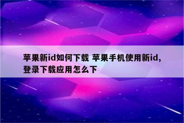 苹果新id如何下载 苹果手机使用新id,登录下载应用怎么下