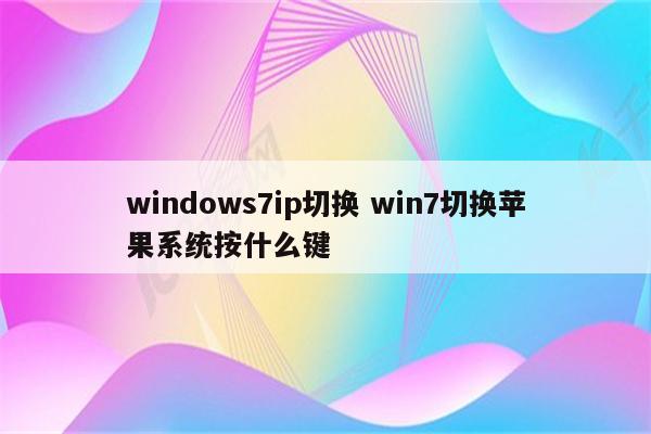 windows7ip切换 win7切换苹果系统按什么键