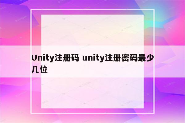 Unity注册码 unity注册密码最少几位