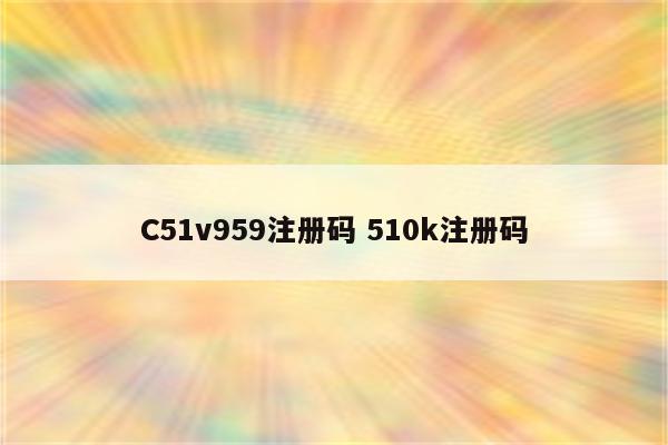 C51v959注册码 510k注册码