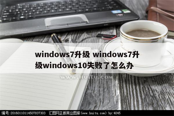 windows7升级 windows7升级windows10失败了怎么办