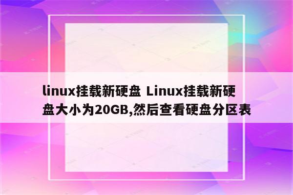 linux挂载新硬盘 Linux挂载新硬盘大小为20GB,然后查看硬盘分区表