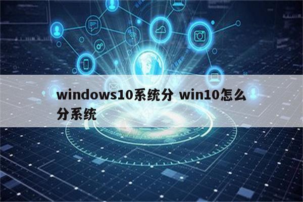 windows10系统分 win10怎么分系统