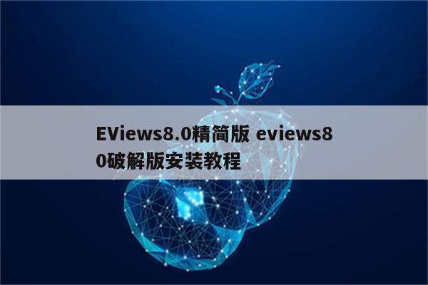 EViews8.0精简版 eviews80破解版安装教程