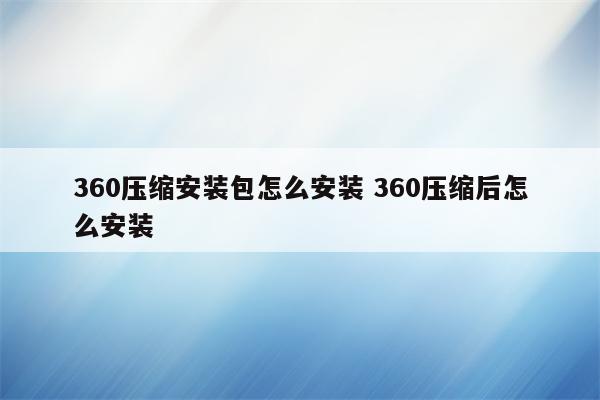 360压缩安装包怎么安装 360压缩后怎么安装