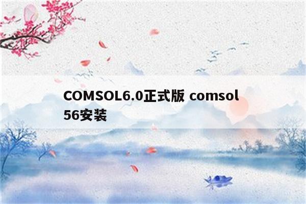 COMSOL6.0正式版 comsol 56安装