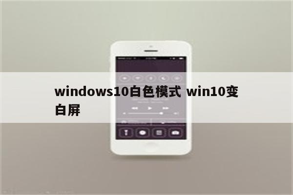 windows10白色模式 win10变白屏