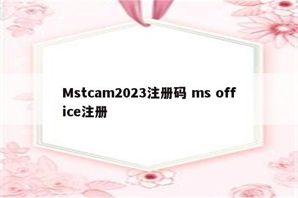 Mstcam2023注册码 ms office注册