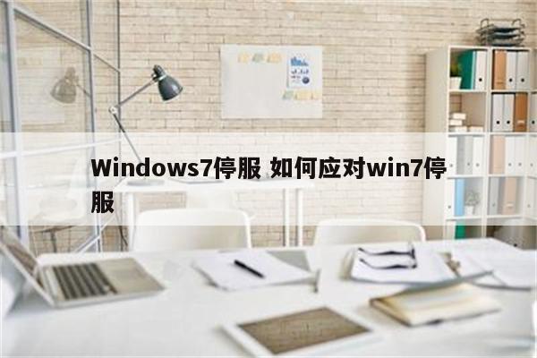 Windows7停服 如何应对win7停服