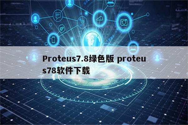 Proteus7.8绿色版 proteus78软件下载