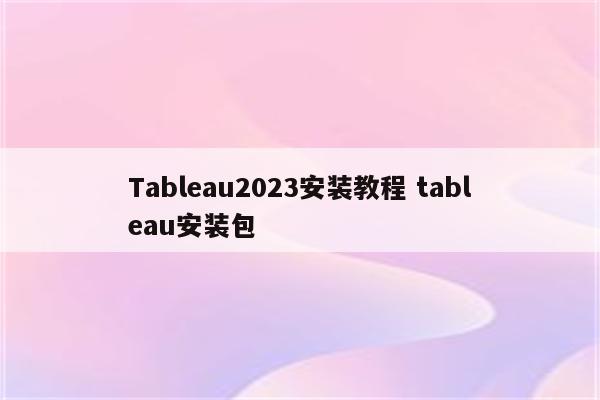 Tableau2023安装教程 tableau安装包