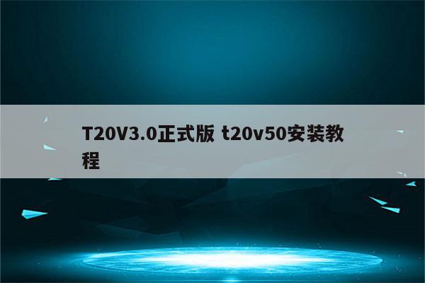 T20V3.0正式版 t20v50安装教程