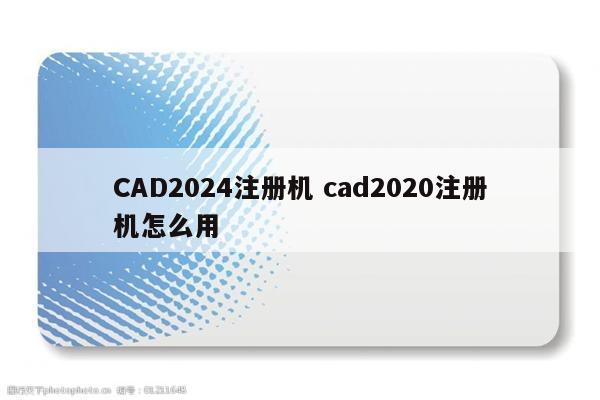 CAD2024注册机 cad2020注册机怎么用