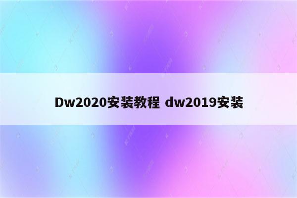 Dw2020安装教程 dw2019安装