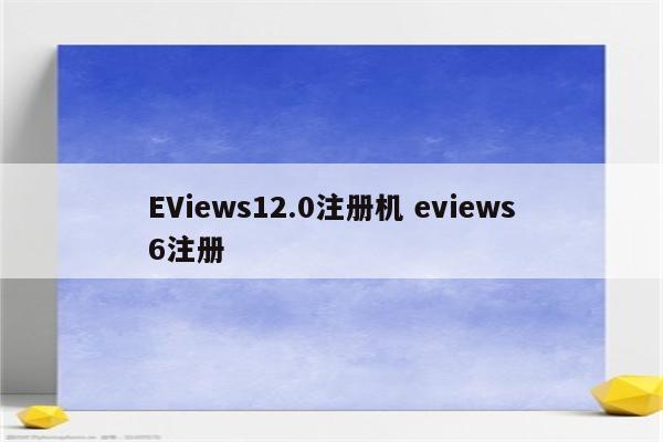 EViews12.0注册机 eviews6注册